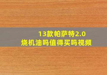 13款帕萨特2.0烧机油吗值得买吗视频