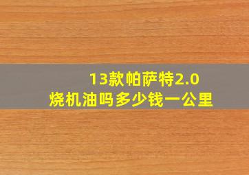 13款帕萨特2.0烧机油吗多少钱一公里