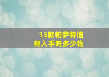 13款帕萨特值得入手吗多少钱