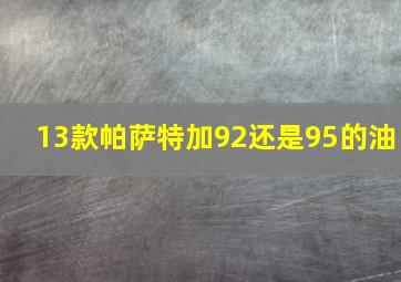 13款帕萨特加92还是95的油