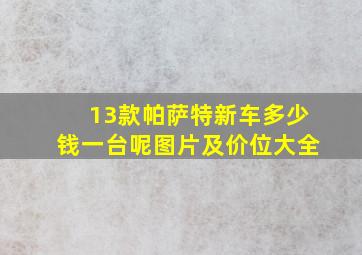 13款帕萨特新车多少钱一台呢图片及价位大全