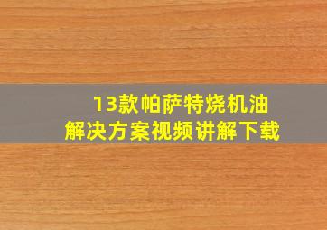 13款帕萨特烧机油解决方案视频讲解下载