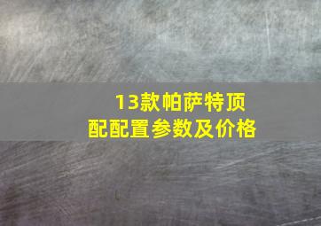 13款帕萨特顶配配置参数及价格