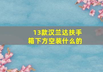 13款汉兰达扶手箱下方空装什么的