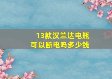 13款汉兰达电瓶可以断电吗多少钱