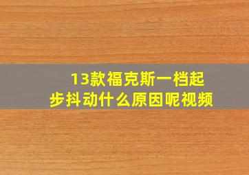 13款福克斯一档起步抖动什么原因呢视频