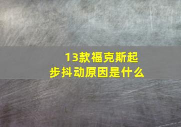 13款福克斯起步抖动原因是什么