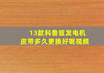 13款科鲁兹发电机皮带多久更换好呢视频