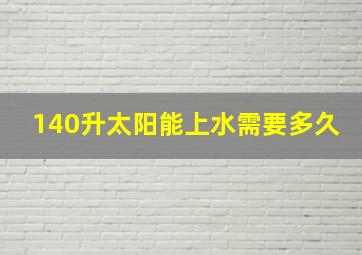 140升太阳能上水需要多久