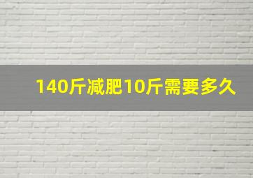 140斤减肥10斤需要多久