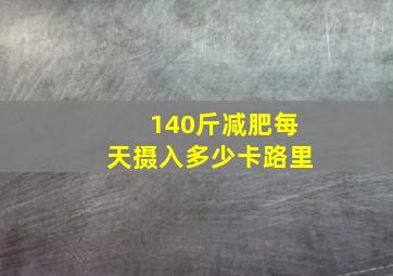 140斤减肥每天摄入多少卡路里