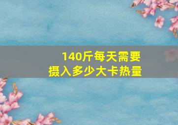 140斤每天需要摄入多少大卡热量