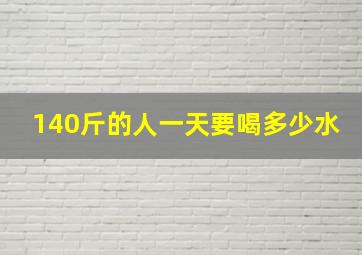 140斤的人一天要喝多少水