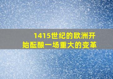 1415世纪的欧洲开始酝酿一场重大的变革