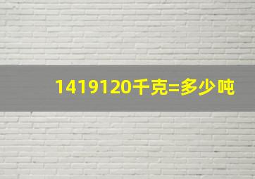 1419120千克=多少吨