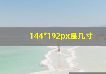 144*192px是几寸