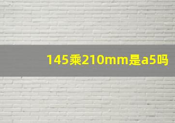 145乘210mm是a5吗