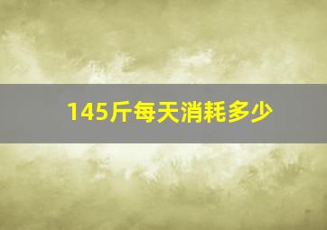 145斤每天消耗多少