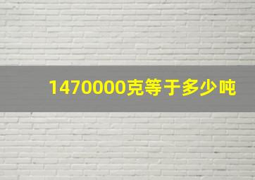 1470000克等于多少吨