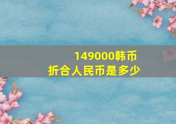 149000韩币折合人民币是多少