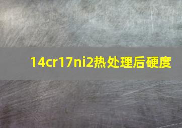 14cr17ni2热处理后硬度