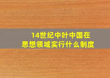 14世纪中叶中国在思想领域实行什么制度