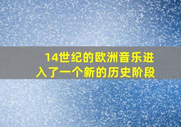 14世纪的欧洲音乐进入了一个新的历史阶段