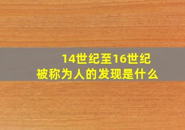 14世纪至16世纪被称为人的发现是什么