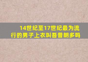 14世纪至17世纪最为流行的男子上衣叫吾普朗多吗