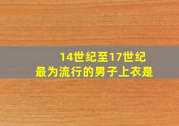 14世纪至17世纪最为流行的男子上衣是