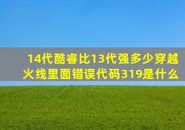 14代酷睿比13代强多少穿越火线里面错误代码319是什么