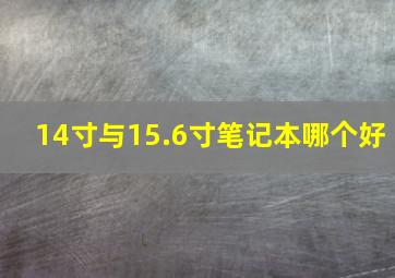 14寸与15.6寸笔记本哪个好