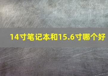 14寸笔记本和15.6寸哪个好