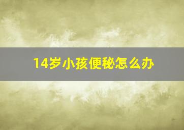 14岁小孩便秘怎么办