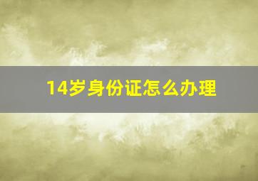 14岁身份证怎么办理