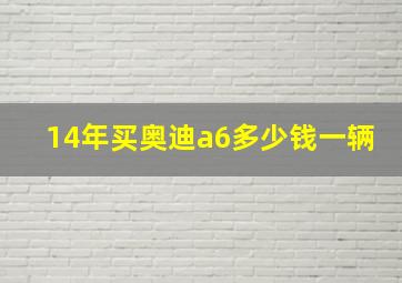 14年买奥迪a6多少钱一辆