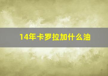 14年卡罗拉加什么油