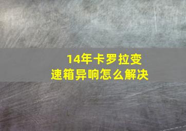 14年卡罗拉变速箱异响怎么解决