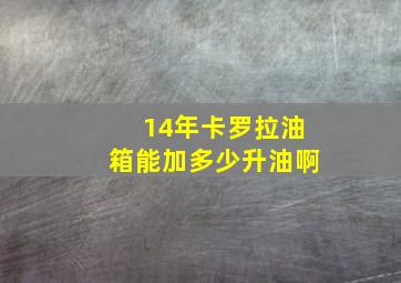 14年卡罗拉油箱能加多少升油啊