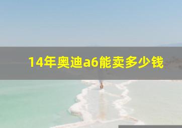 14年奥迪a6能卖多少钱