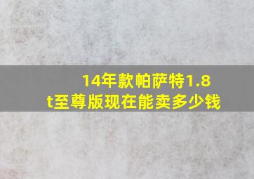 14年款帕萨特1.8t至尊版现在能卖多少钱