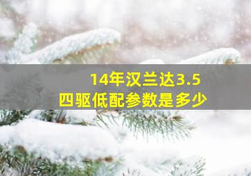 14年汉兰达3.5四驱低配参数是多少