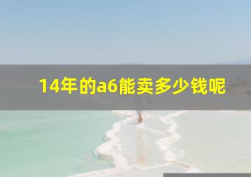 14年的a6能卖多少钱呢