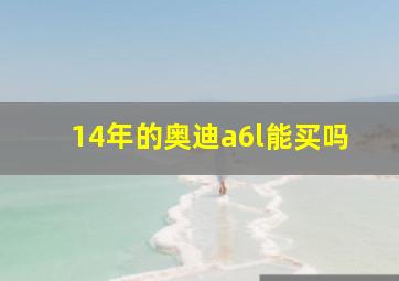 14年的奥迪a6l能买吗