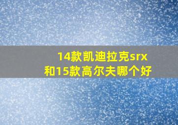 14款凯迪拉克srx和15款高尔夫哪个好