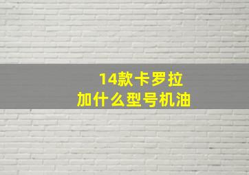 14款卡罗拉加什么型号机油