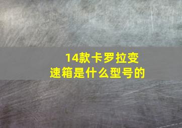 14款卡罗拉变速箱是什么型号的