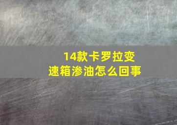 14款卡罗拉变速箱渗油怎么回事