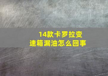 14款卡罗拉变速箱漏油怎么回事