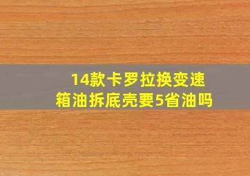 14款卡罗拉换变速箱油拆底壳要5省油吗